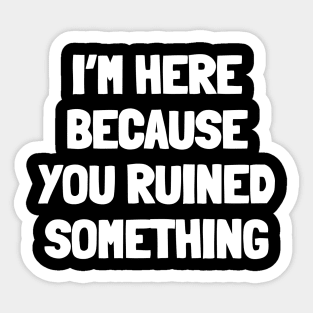 I'm here because you ruined something Sticker